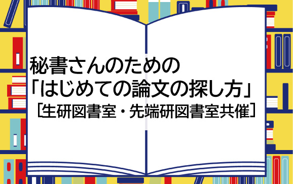 秘書さんのための「はじめての論文の探し方」[生研図書室・先端研図書室共催]